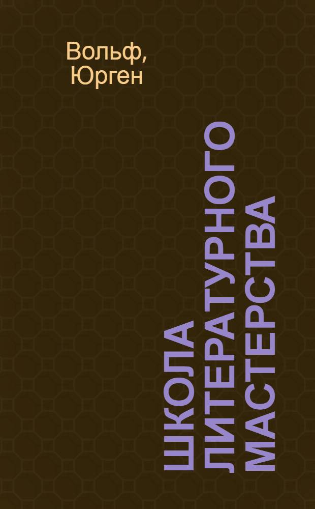 Школа литературного мастерства : от концепции до публикации : рассказы, романы, статьи, нон-фикшн, сценарии, новые медиа