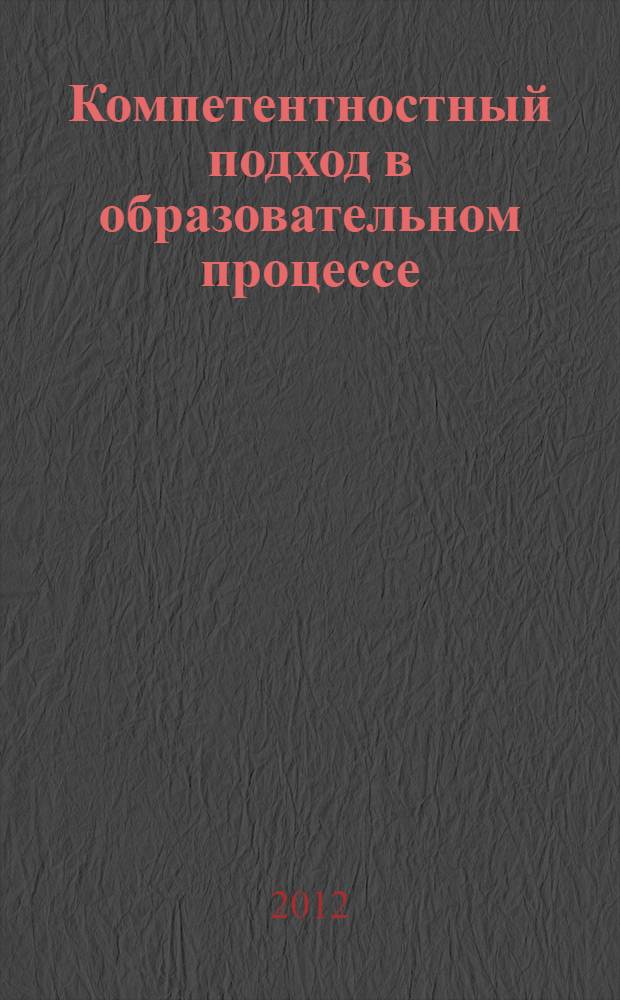 Компетентностный подход в образовательном процессе: реализация, проблемы и перспективы : материалы международной научно-практической конференции, 16-17 ноября 2012 года
