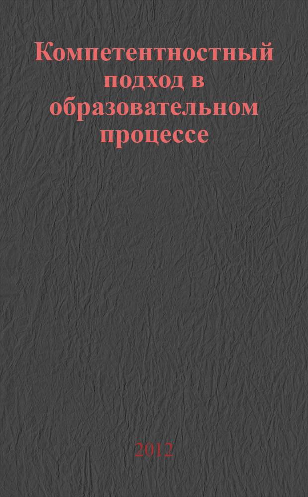 Компетентностный подход в образовательном процессе: реализация, проблемы и перспективы : материалы международной научно-практической конференции, 16-17 ноября 2012 года