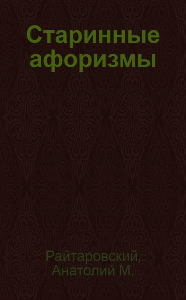 Старинные афоризмы : (Цицерон - Сенека - Лукреций - Ювеналий - и др.) : с современными дополнениями и вариациями