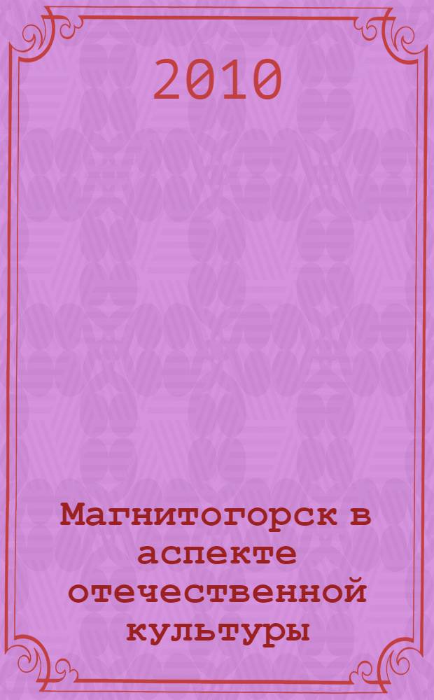 Магнитогорск в аспекте отечественной культуры : материалы научно-практической конференции, 21-23 декабря 2009 года
