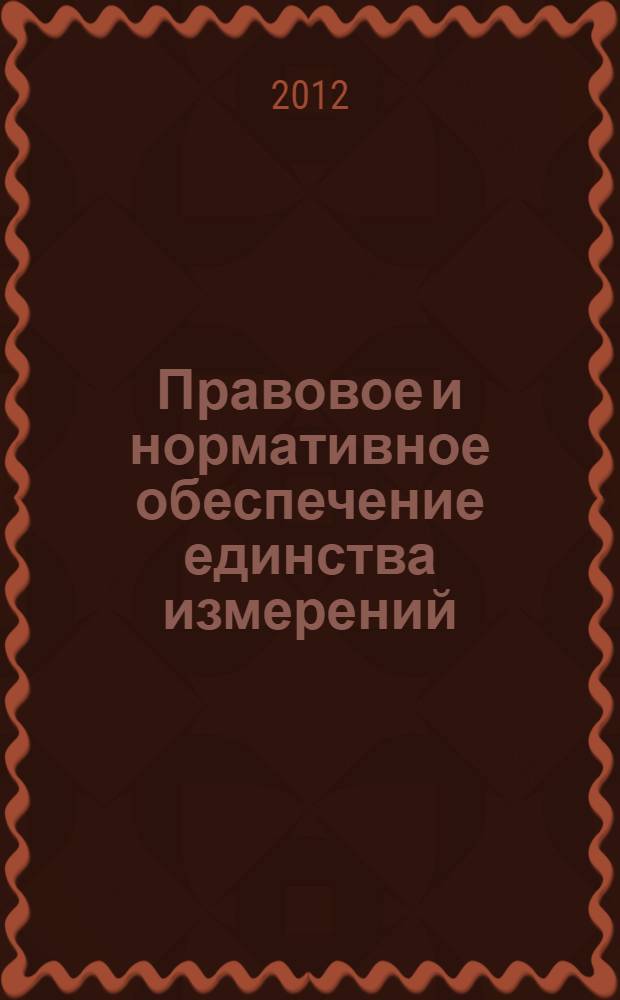 Правовое и нормативное обеспечение единства измерений : конспект лекций : нормативные и справочно-методические материалы к Федеральному закону N°102 - ФЗ "Об обеспечении единства измерений"