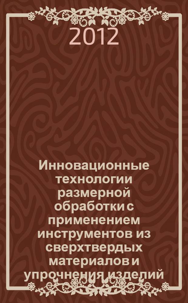Инновационные технологии размерной обработки с применением инструментов из сверхтвердых материалов и упрочнения изделий. Вып. 5