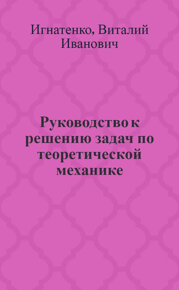 Руководство к решению задач по теоретической механике : учебное пособие для студентов технических направлений бакалавриата