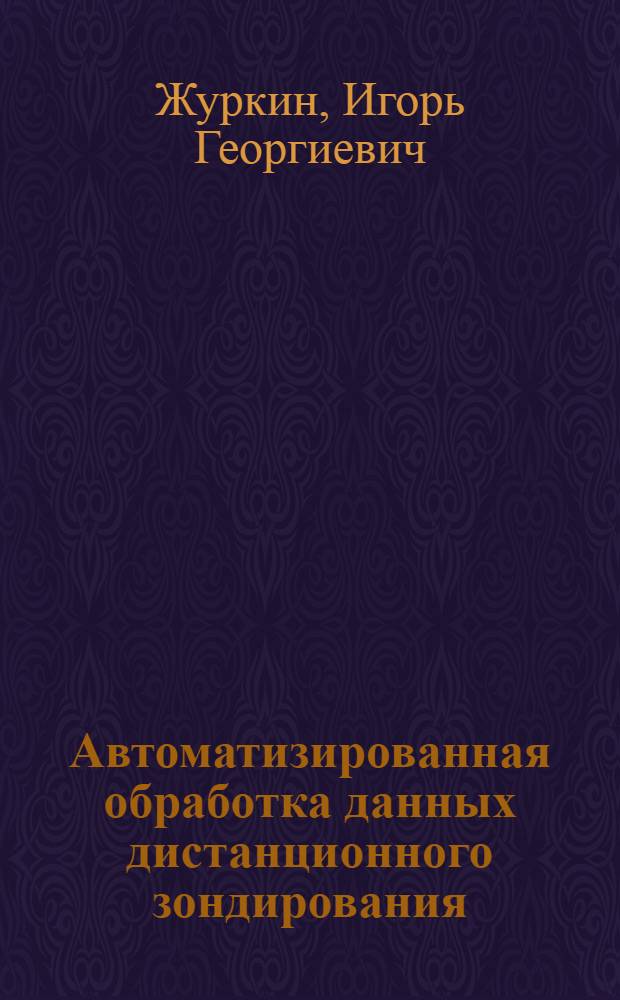 Автоматизированная обработка данных дистанционного зондирования : учебник для студентов высших учебных заведений, обучающихся по направлению подготовки 121200 "Геодезия и дистанционное зондирование", квалификация бакалавр и магистр