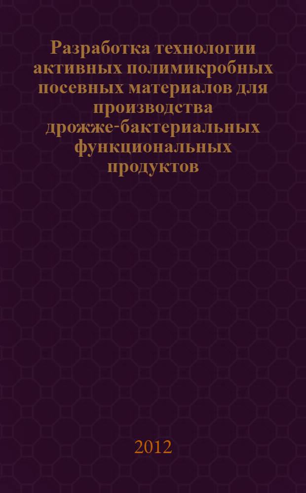 Разработка технологии активных полимикробных посевных материалов для производства дрожже-бактериальных функциональных продуктов : автореф. дис. на соиск. учен. степ. к. т. н. : специальность 05.18.07 <Биотехнология пищевых продуктов и биологически активных веществ>