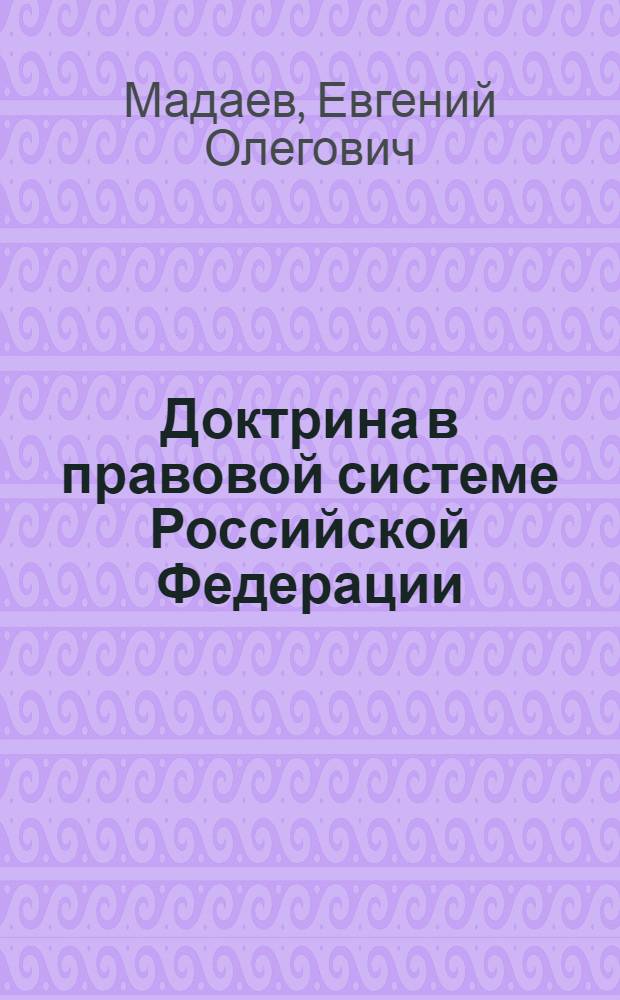 Доктрина в правовой системе Российской Федерации : автореф. дис. на соиск. учен. степ. к. ю. н. : специальность 12.00.01 <Теория и история права и государства; история учений о праве и государстве>
