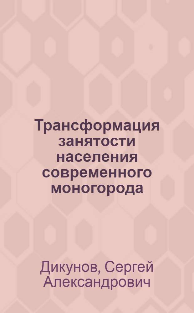 Трансформация занятости населения современного моногорода : автореф. дис. на соиск. учен. степ. к. социол. н. : специальность 22.00.03 <Экономическая социология и демография>