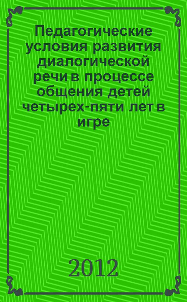 Педагогические условия развития диалогической речи в процессе общения детей четырех-пяти лет в игре : автореф. дис. на соиск. учен. степ. к. п. н. : специальность 13.00.01 <Общая педагогика, история педагогики и образования>