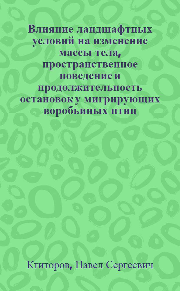 Влияние ландшафтных условий на изменение массы тела, пространственное поведение и продолжительность остановок у мигрирующих воробьиных птиц : автореф. дис. на соиск. учен. степ. к. б. н. : специальность 03.02.04 <Зоология>