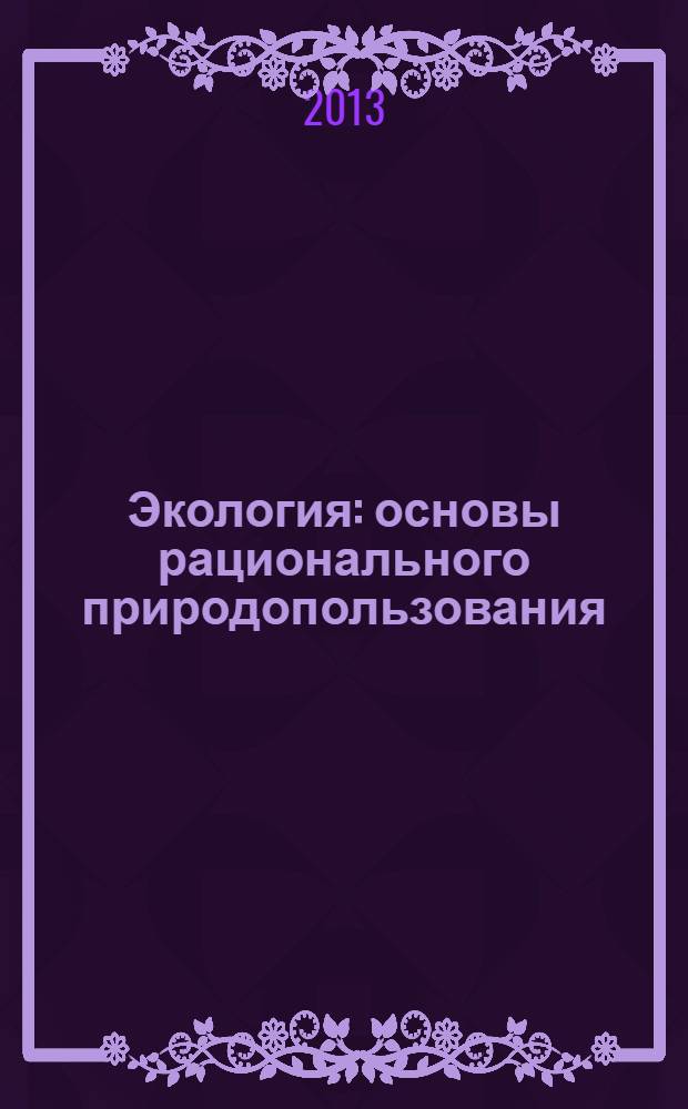 Экология : основы рационального природопользования : учебное пособие для бакалавров : для студентов высших учебных заведений : базовый курс