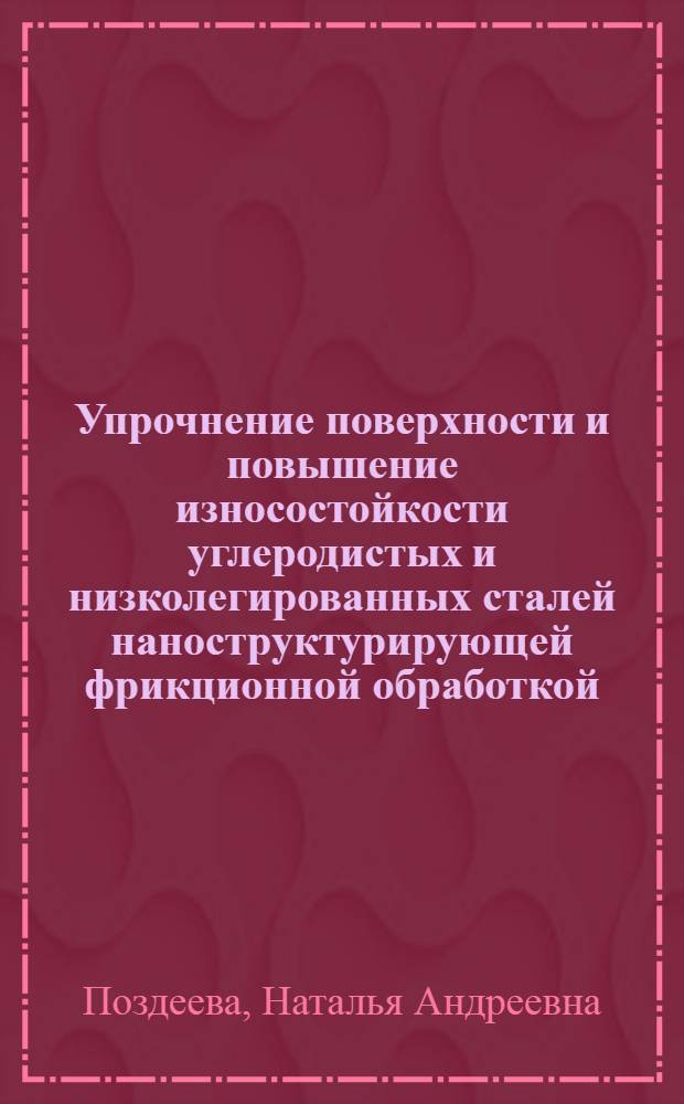 Упрочнение поверхности и повышение износостойкости углеродистых и низколегированных сталей наноструктурирующей фрикционной обработкой : автореф. дис. на соиск. учен. степ. к. т. н. : специальность 05.16.01 <Металловедение и термическая обработка металлов>