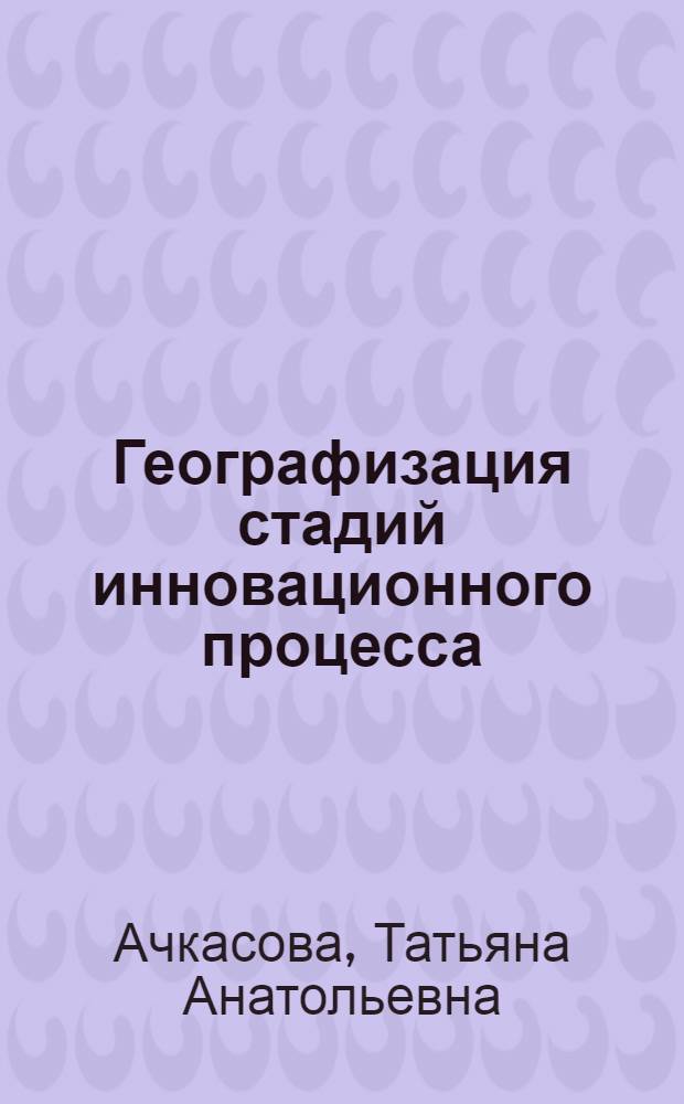 Географизация стадий инновационного процесса (на примере современной обрабатывающей промышленности) : автореф. дис. на соиск. учен. степ. к. г. н. : специальность 25.00.24 <Экономическая, социальная, политическая и рекреационная география>