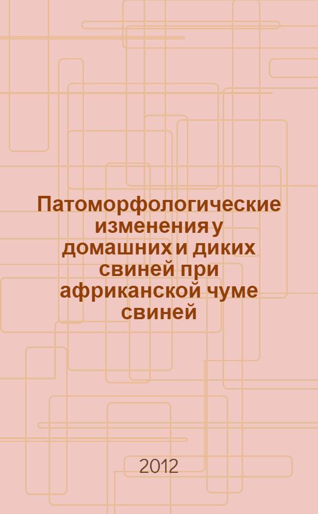 Патоморфологические изменения у домашних и диких свиней при африканской чуме свиней (экспериментальное исследование) : автореф. дис. на соиск. учен. степ. к. вет. н. : специальность 06.02.01 <Диагностика болезней и терапия животных. Патология, онкология и морфология животных>