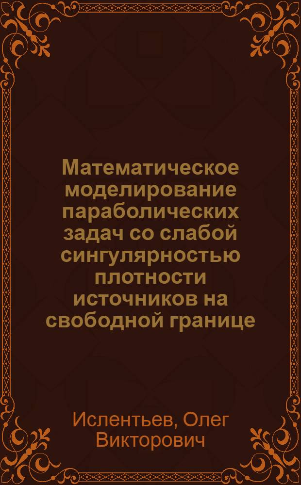 Математическое моделирование параболических задач со слабой сингулярностью плотности источников на свободной границе : автореф. дис. на соиск. учен. степ. к. т. н. : специальность 05.13.18 <Математическое моделирование, численные методы и комплексы программ>