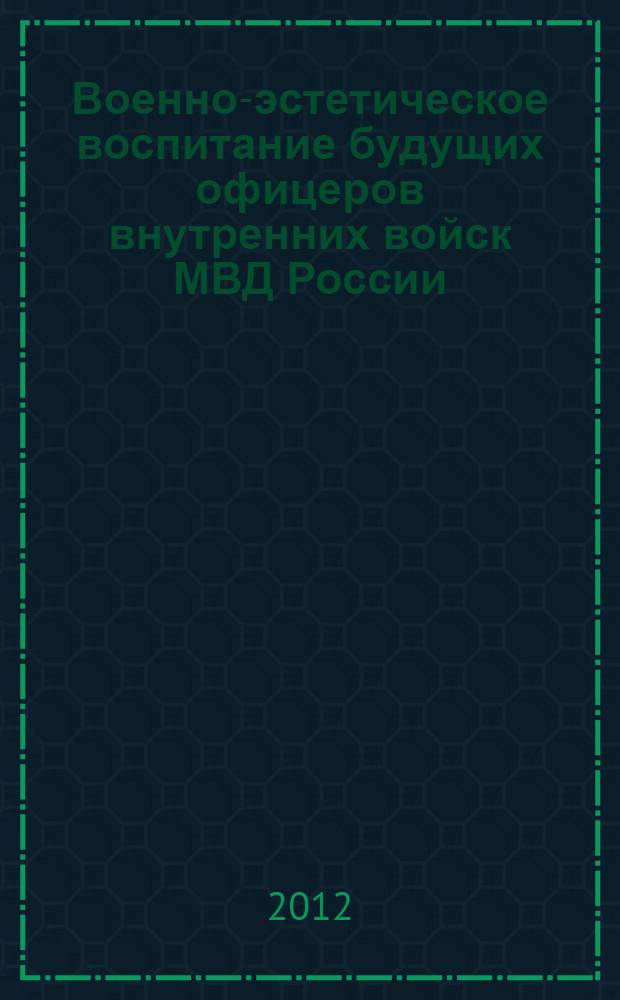 Военно-эстетическое воспитание будущих офицеров внутренних войск МВД России : автореф. дис. на соиск. учен. степ. к. п. н. : специальность 13.00.01 <Общая педагогика, история педагогики и образования>