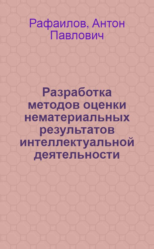 Разработка методов оценки нематериальных результатов интеллектуальной деятельности : автореф. дис. на соиск. учен. степ. к. э. н. : специальность 08.00.05 <Экономика и управление народным хозяйством по отраслям и сферам деятельности>