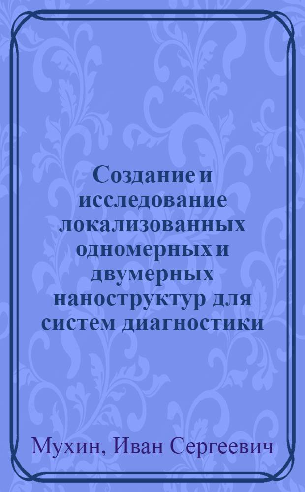 Создание и исследование локализованных одномерных и двумерных наноструктур для систем диагностики : автореф. дис. на соиск. учен. степ. к. ф.-м. н. : специальность 01.04.10 <Физика полупроводников>
