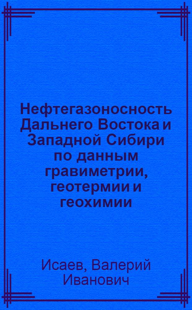 Нефтегазоносность Дальнего Востока и Западной Сибири по данным гравиметрии, геотермии и геохимии : монография
