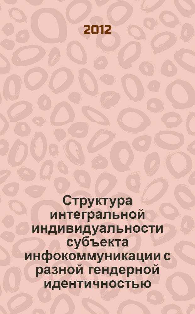 Структура интегральной индивидуальности субъекта инфокоммуникации с разной гендерной идентичностью : автореф. дис. на соиск. учен. степ. к. психол. н. : специальность 19.00.01 <Общая психология, психология личности, история психологии>