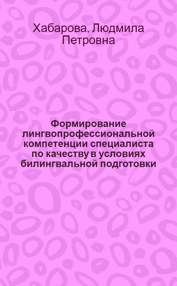 Формирование лингвопрофессиональной компетенции специалиста по качеству в условиях билингвальной подготовки : автореф. дис. на соиск. учен. степ. к. п. н. : специальность 13.00.08 <Теория и методика профессионального образования>