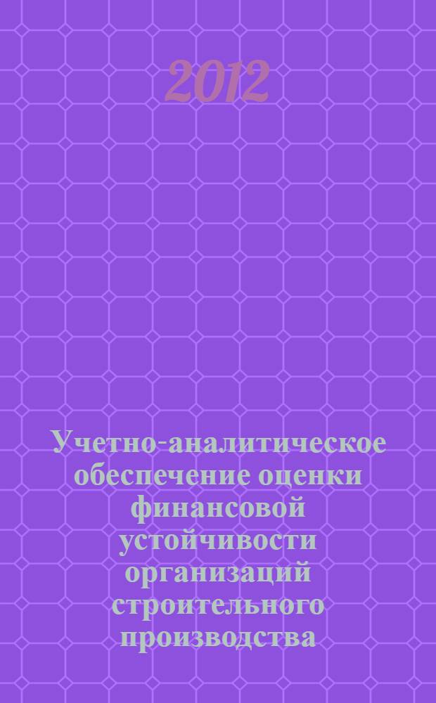 Учетно-аналитическое обеспечение оценки финансовой устойчивости организаций строительного производства : автореф. дис. на соиск. учен. степ. к. э. н. : специальность 08.00.12 <Бухгалтерский учет, статистика>