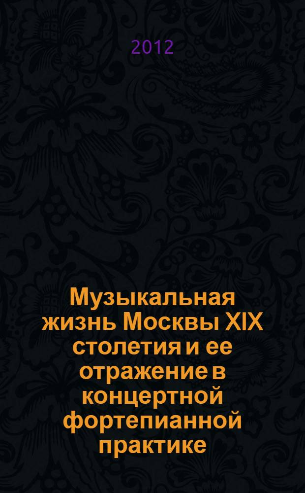 Музыкальная жизнь Москвы XIX столетия и ее отражение в концертной фортепианной практике : автореф. дис. на соиск. учен. степ. д. иск. н. : специальность 17.00.02 <Музыкальное искусство>