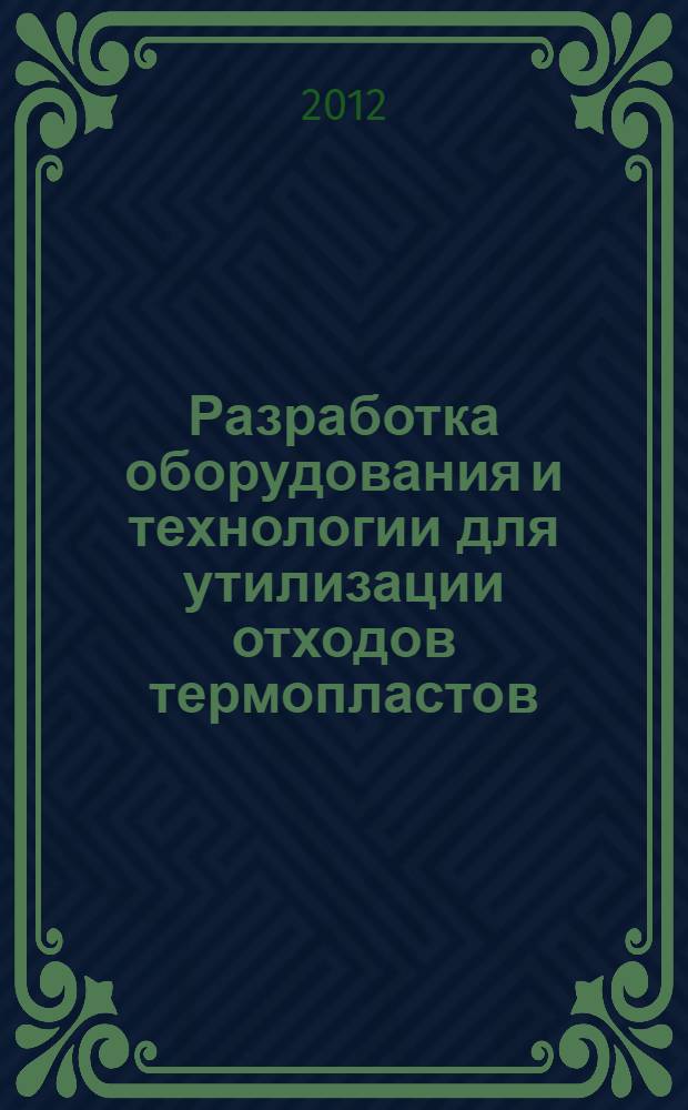 Разработка оборудования и технологии для утилизации отходов термопластов : автореф. дис. на соиск. учен. степ. к. т. н. : специальность 05.02.13 <Машины, агрегаты и процессы по отраслям> ; специальность 05.17.06 <Технология и переработка полимеров и композитов>
