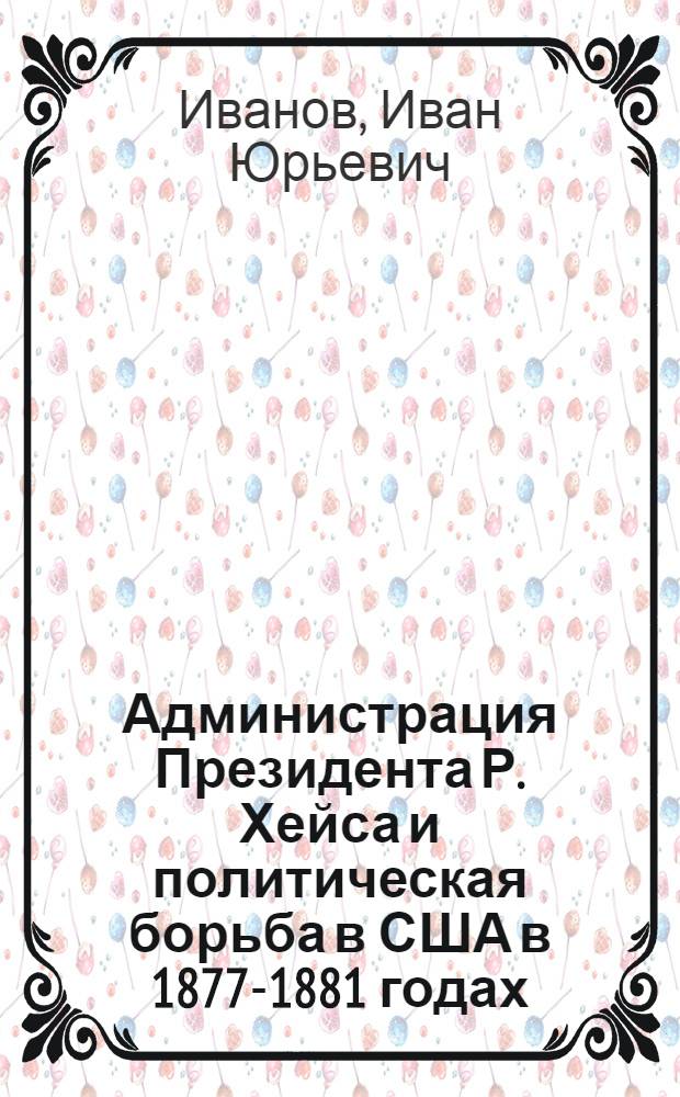 Администрация Президента Р. Хейса и политическая борьба в США в 1877-1881 годах : автореф. дис. на соиск. учен. степ. к. ист. н. : специальность 07.00.03 <Всеобщая история соответствующего периода>