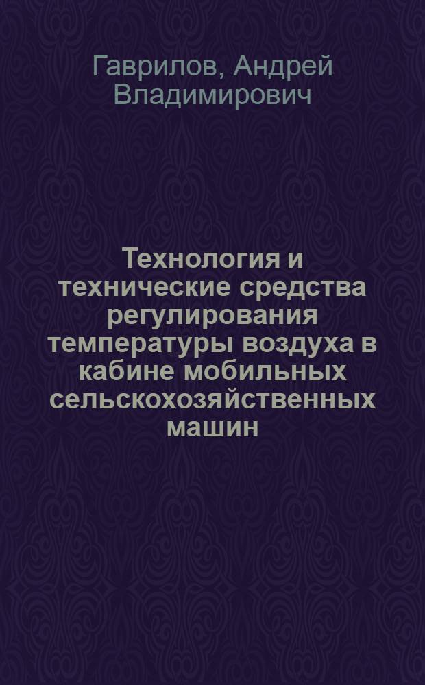 Технология и технические средства регулирования температуры воздуха в кабине мобильных сельскохозяйственных машин : автореф. дис. на соиск. учен. степ. к. т. н. : специальность 05.20.01 <Технологии и средства механизации сельского хозяйства>