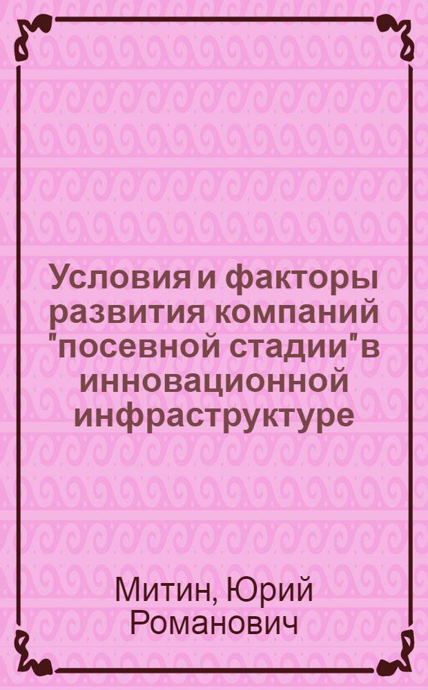 Условия и факторы развития компаний "посевной стадии" в инновационной инфраструктуре : автореф. дис. на соиск. учен. степ. к. э. н. : специальность 08.00.05 <Экономика и управление народным хозяйством по отраслям и сферам деятельности>