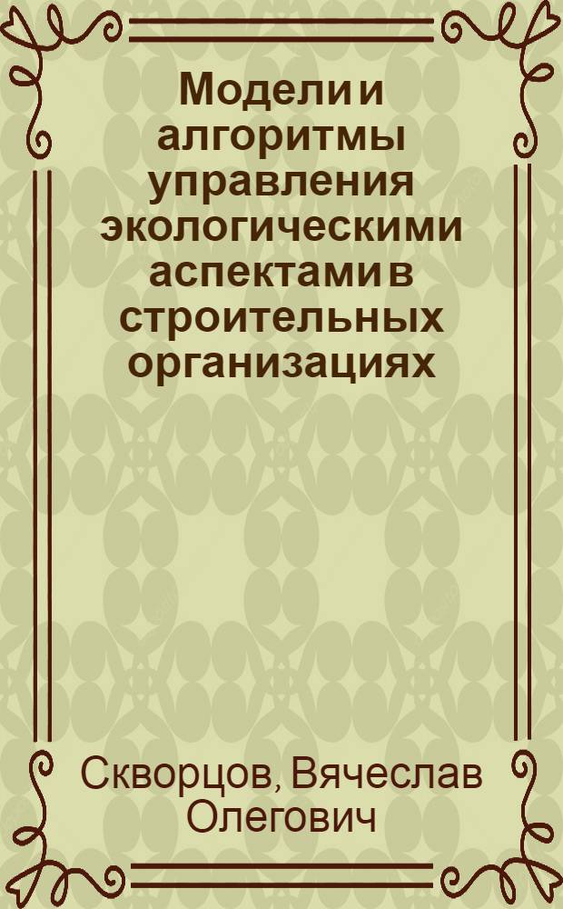 Модели и алгоритмы управления экологическими аспектами в строительных организациях : автореф. дис. на соиск. учен. степ. к. т. н. : специальность 05.13.10 <Управление в социальных и экономических системах>