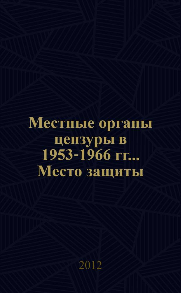 Местные органы цензуры в 1953-1966 гг.. Место защиты: Чуваш. гос. ун-т им. И. Н. Ульянова : (на примере Горьковского обллита) : специальность 07.00.02 <Отечественная история>