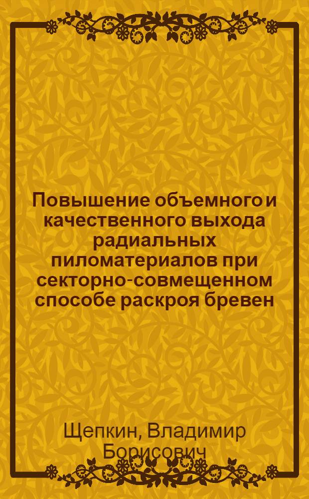 Повышение объемного и качественного выхода радиальных пиломатериалов при секторно-совмещенном способе раскроя бревен : автореф. дис. на соиск. учен. степ. к. т. н. : специальность 05.21.05 <Древесиноведение, технология и оборудование деревопереработки>