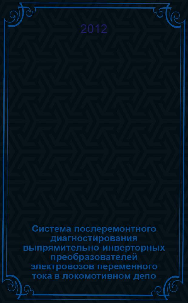 Система послеремонтного диагностирования выпрямительно-инверторных преобразователей электровозов переменного тока в локомотивном депо : автореф. дис. на соиск. учен. степ. к. т. н. : специальность 05.09.03 <Электротехнические комплексы и системы>