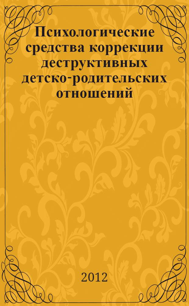 Психологические средства коррекции деструктивных детско-родительских отношений : автореф. дис. на соиск. учен. степ. к. психол. н. : специальность 19.00.07 <Педагогическая психология>