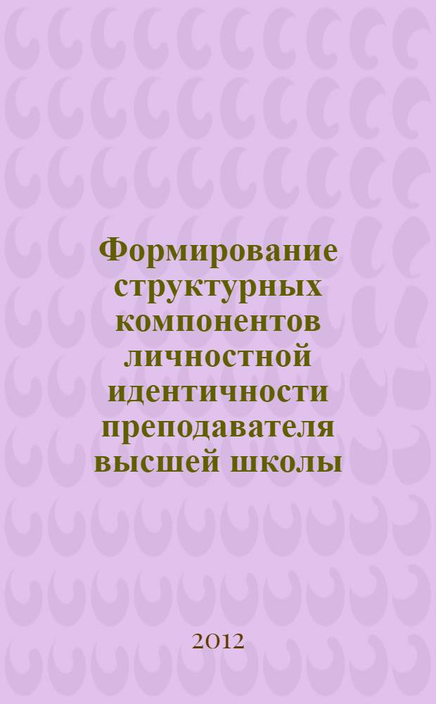 Формирование структурных компонентов личностной идентичности преподавателя высшей школы : автореф. дис. на соиск. учен. степ. к. психол. н. : специальность 19.00.07 <Педагогическая психология>