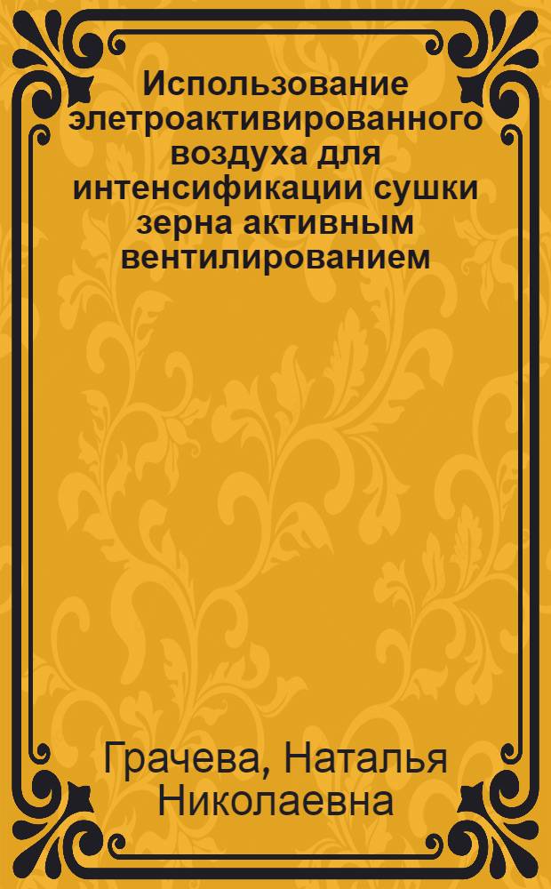 Использование элетроактивированного воздуха для интенсификации сушки зерна активным вентилированием : автореф. дис. на соиск. учен. степ. к. т. н. : специальность 05.20.02 <Электротехнологии и электрооборудование в сельском хозяйстве>