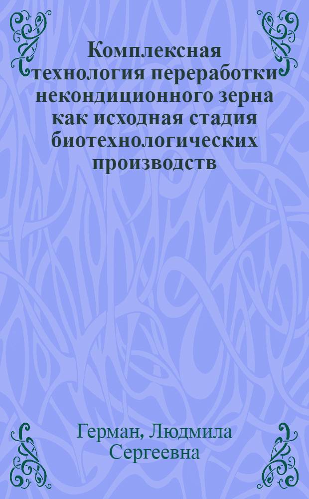 Комплексная технология переработки некондиционного зерна как исходная стадия биотехнологических производств : автореф. дис. на соиск. учен. степ. к. т. н. : специальность 03.01.06 <Биотехнология в том числе, бионанотехнологии>