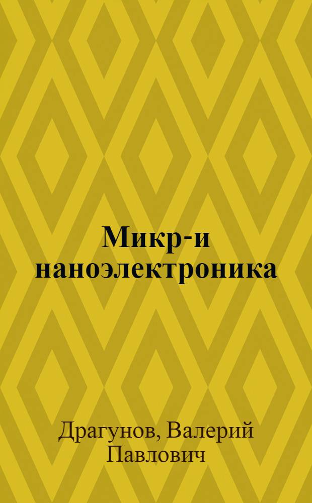 Микро- и наноэлектроника : учебное пособие : для студентов, магистрантов и аспирантов, специализирующихся в области физики полупроводников и полупроводниковых приборов