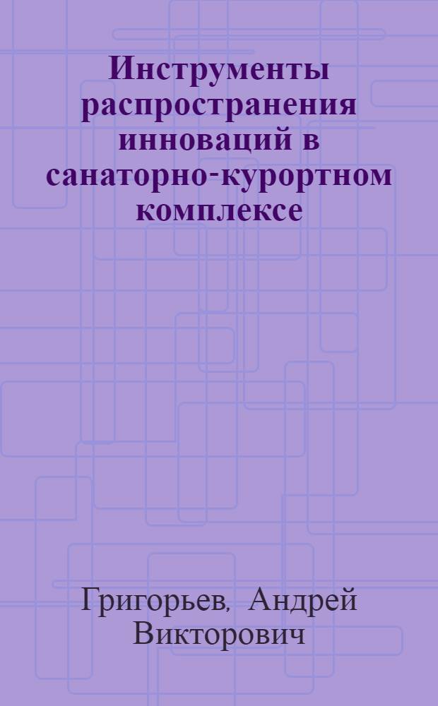 Инструменты распространения инноваций в санаторно-курортном комплексе : автореф. дис. на соиск. учен. степ. к. э. н. : специальность 08.00.05 <Экономика и управление народным хозяйством по отраслям и сферам деятельности>