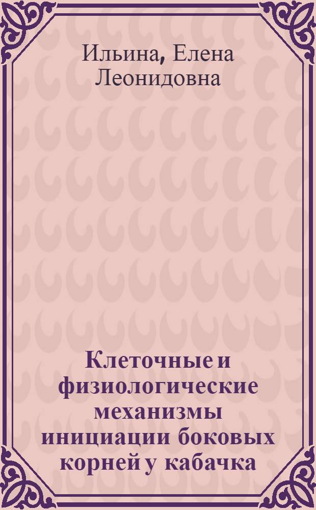 Клеточные и физиологические механизмы инициации боковых корней у кабачка (Cucurbita pepo L.) : автореф. дис. на соиск. учен. степ. к. б. н. : специальность 03.01.05 <Физиология и биохимия растений>