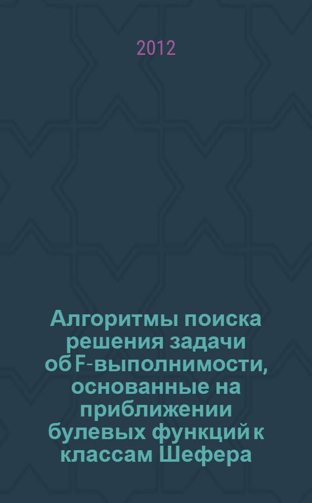 Алгоритмы поиска решения задачи об F-выполнимости, основанные на приближении булевых функций к классам Шефера : автореф. дис. на соиск. учен. степ. к. ф.- м. н. : специальность 01.01.09 <Дискретная математика и математическая кибернетика>