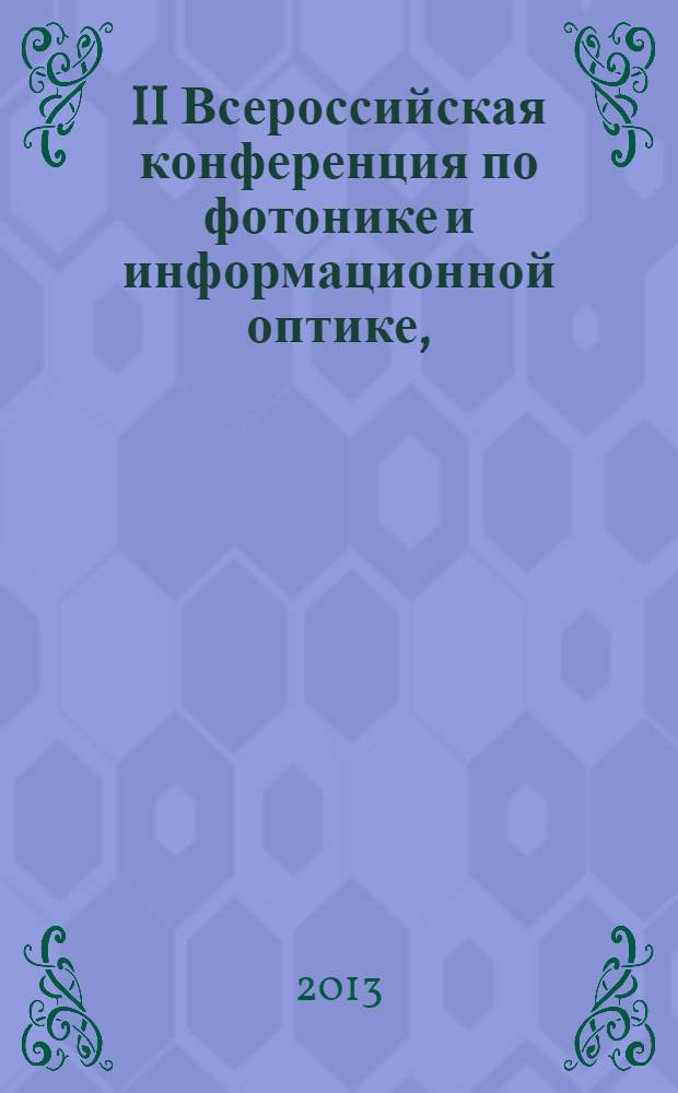 II Всероссийская конференция по фотонике и информационной оптике, : сборник научных трудов : доклады конференции, проходившей в рамках Научной сессии НИЯУ МИФИ-2013, проходившей 23-25 января 2013 г