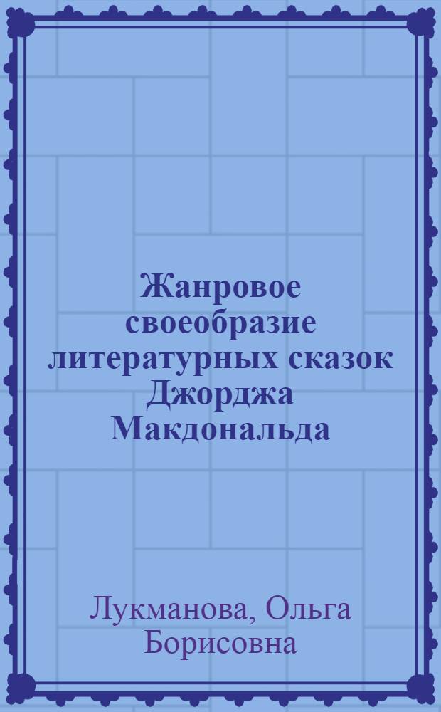 Жанровое своеобразие литературных сказок Джорджа Макдональда : автореф. дис. на соиск. учен. степ. к. филол. н. : специальность 10.01.03 <Литература народов стран зарубежья с указанием конкретной литературы>