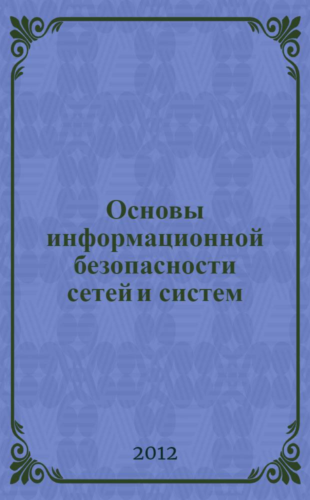 Основы информационной безопасности сетей и систем : учебное пособие [для студентов по направлениям 210700.62 "Инфокоммуникационные технологии и системы связи", 090900.68 "Информационная безопасность" и 100100.62 "Сервис"]. Ч. 2