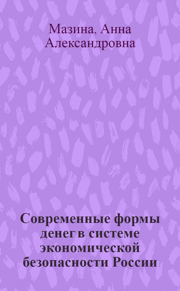 Современные формы денег в системе экономической безопасности России : автореф. дис. на соиск. учен. степ. к. э. н. : специальность 08.00.05 <Экономика и управление народным хозяйством по отраслям и сферам деятельности>