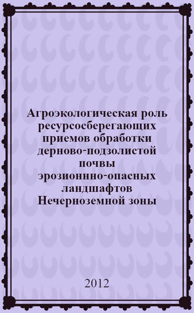 Агроэкологическая роль ресурсосберегающих приемов обработки дерново-подзолистой почвы эрозионнно-опасных ландшафтов Нечерноземной зоны : автореф. дис. на соиск. учен. степ. д. с.-х. н. : специальность 06.01.01 <Общее земледелие>