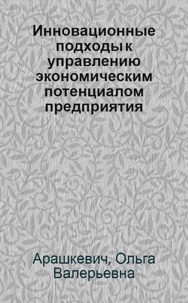 Инновационные подходы к управлению экономическим потенциалом предприятия : (на материалах деревообрабатывающей промышленности Гомельской области) : автореф. дис. на соиск. учен. степ. к. э. н. : специальность 08.00.05 <Экономика и управление народным хозяйством по отраслям и сферам деятельности>