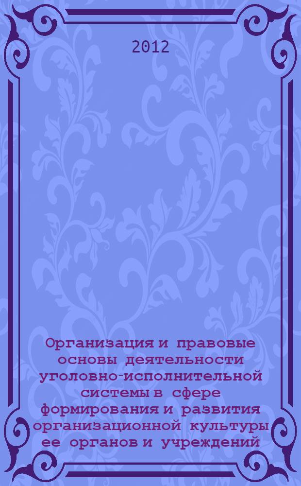 Организация и правовые основы деятельности уголовно-исполнительной системы в сфере формирования и развития организационной культуры ее органов и учреждений : автореф. дис. на соиск. учен. степ. к. ю. н. : специальность 12.00.11 <Судебная власть, прокурорский надзор, организация правоохранительной деятельности, адвокатура>